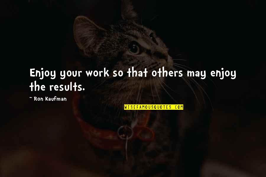 Karbusick Quotes By Ron Kaufman: Enjoy your work so that others may enjoy Karbusick Quotes By Ron Kaufman: Enjoy your work so that others may enjoy