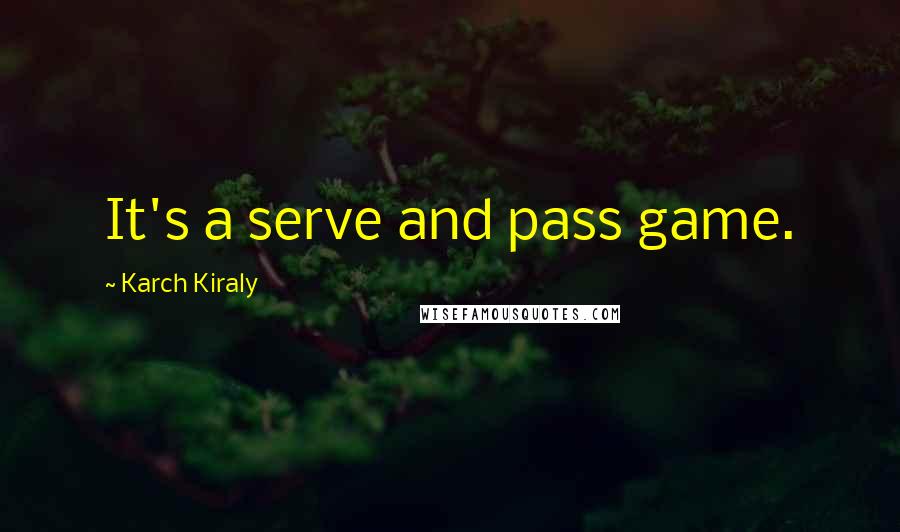 Karch Kiraly quotes: It's a serve and pass game.