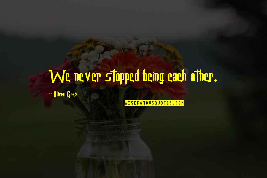 Karchmar Stone Quotes By Alicen Grey: We never stopped being each other. Karchmar Stone Quotes By Alicen Grey: We never stopped being each other.