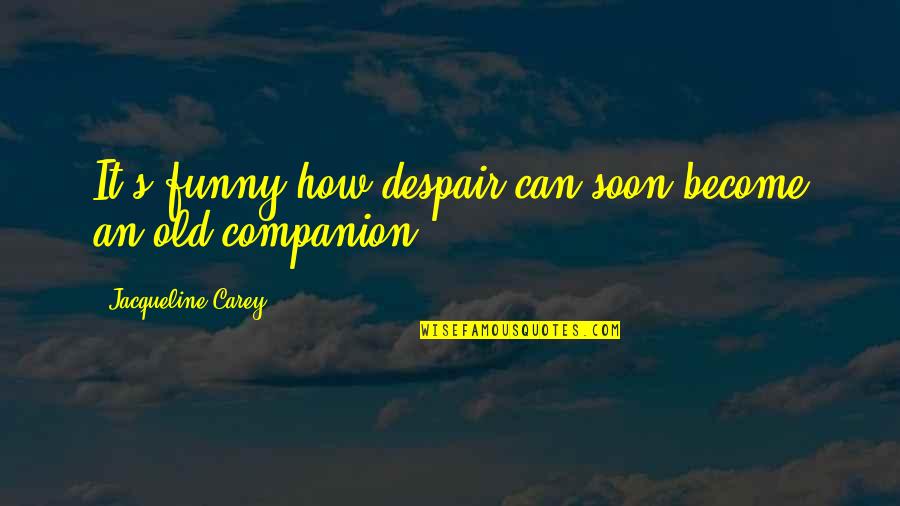 Karchmar Stone Quotes By Jacqueline Carey: It's funny how despair can soon become an Karchmar Stone Quotes By Jacqueline Carey: It's funny how despair can soon become an