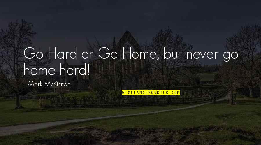 Karchmar Stone Quotes By Mark McKinnon: Go Hard or Go Home, but never go Karchmar Stone Quotes By Mark McKinnon: Go Hard or Go Home, but never go