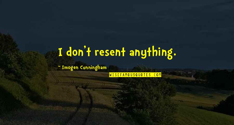 Kardaki Palmiyeler Quotes By Imogen Cunningham: I don't resent anything. Kardaki Palmiyeler Quotes By Imogen Cunningham: I don't resent anything.