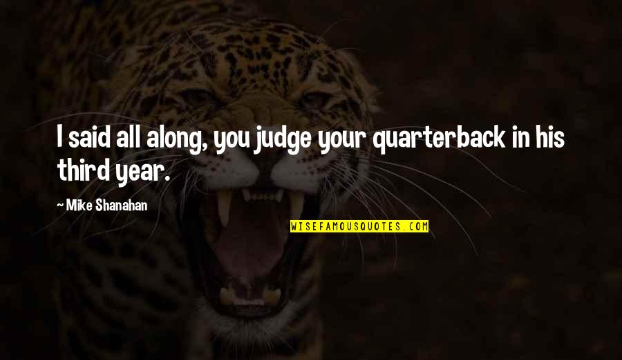 Kardaliwan Quotes By Mike Shanahan: I said all along, you judge your quarterback Kardaliwan Quotes By Mike Shanahan: I said all along, you judge your quarterback