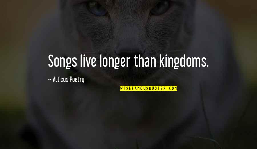 Kardaras Tzakia Quotes By Atticus Poetry: Songs live longer than kingdoms. Kardaras Tzakia Quotes By Atticus Poetry: Songs live longer than kingdoms.