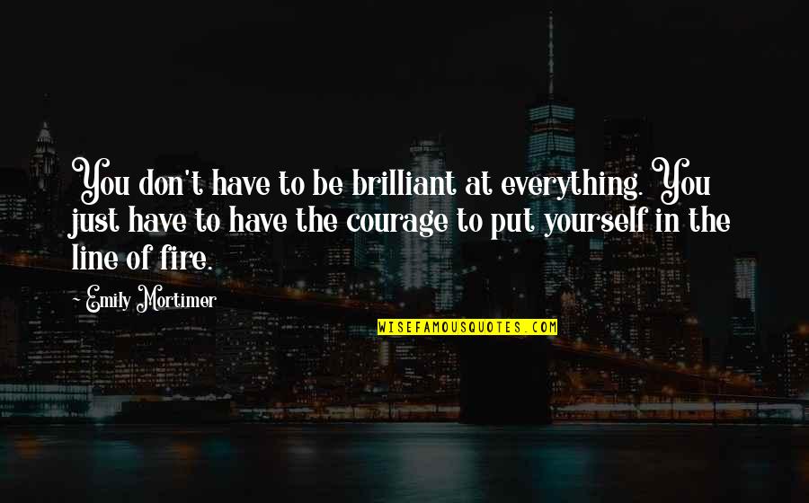 Kardaras Tzakia Quotes By Emily Mortimer: You don't have to be brilliant at everything. Kardaras Tzakia Quotes By Emily Mortimer: You don't have to be brilliant at everything.