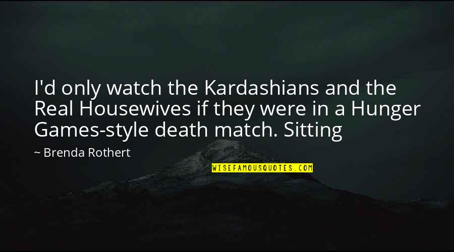 Kardashians Quotes By Brenda Rothert: I'd only watch the Kardashians and the Real