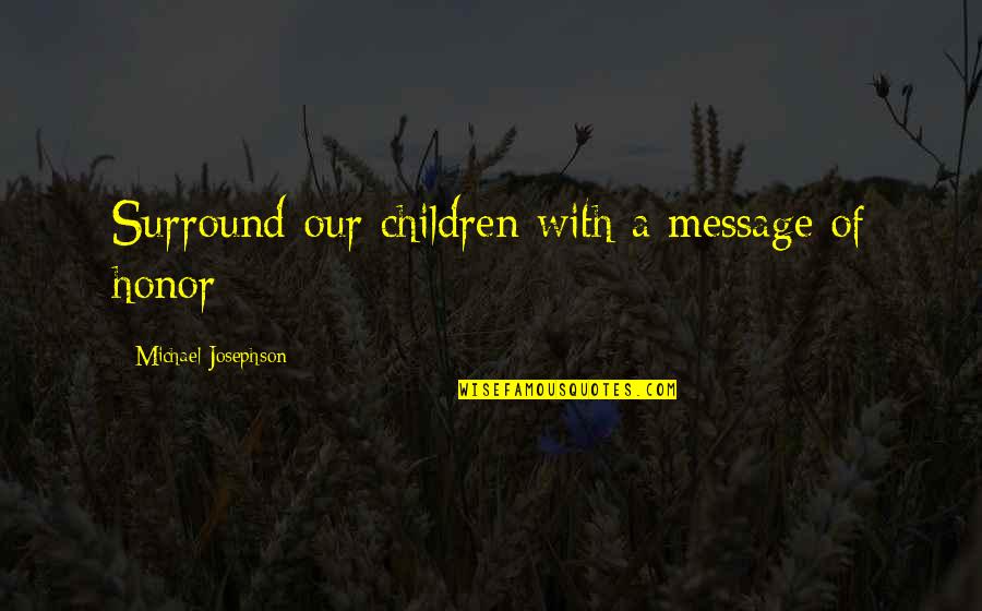 Kardees151 Quotes By Michael Josephson: Surround our children with a message of honor Kardees151 Quotes By Michael Josephson: Surround our children with a message of honor