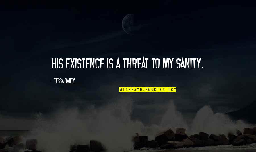 Kardees151 Quotes By Tessa Bailey: His existence is a threat to my sanity. Kardees151 Quotes By Tessa Bailey: His existence is a threat to my sanity.