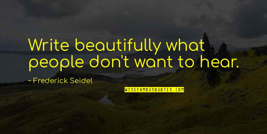 Kardiac Quotes By Frederick Seidel: Write beautifully what people don't want to hear. Kardiac Quotes By Frederick Seidel: Write beautifully what people don't want to hear.