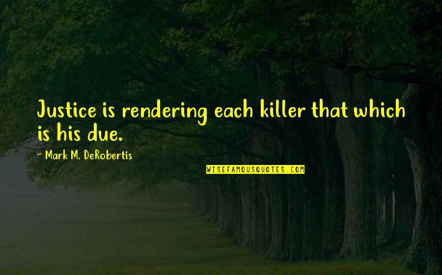 Kardish Health Quotes By Mark M. DeRobertis: Justice is rendering each killer that which is