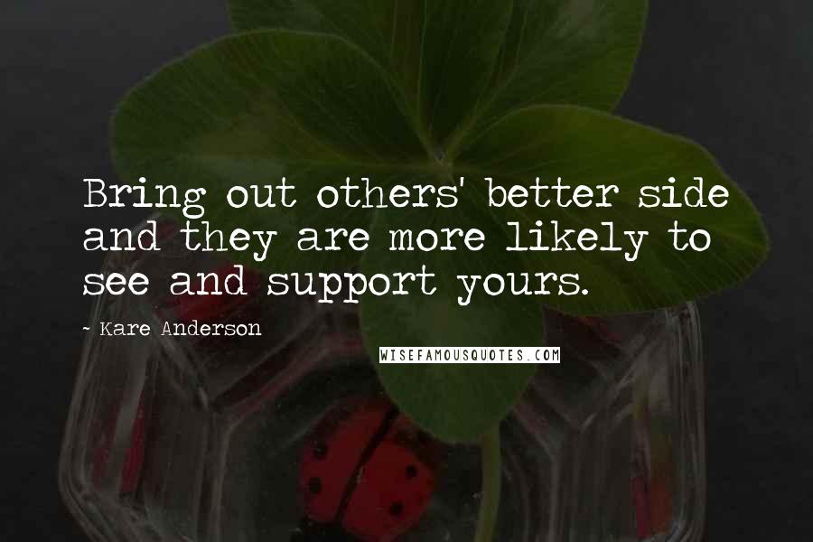 Kare Anderson quotes: Bring out others' better side and they are more likely to see and support yours.