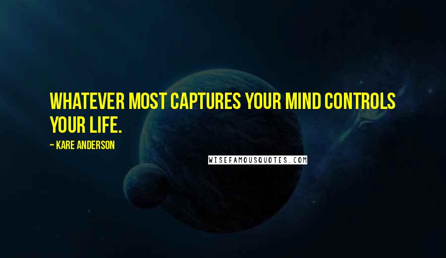 Kare Anderson quotes: Whatever most captures your mind controls your life.