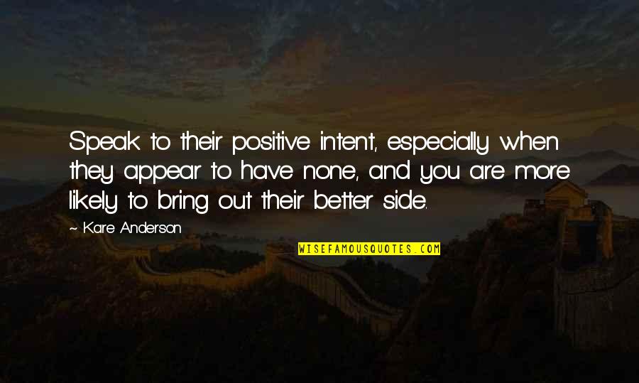 Kare Quotes By Kare Anderson: Speak to their positive intent, especially when they