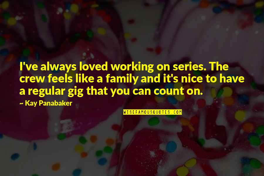 Kareeberg Quotes By Kay Panabaker: I've always loved working on series. The crew Kareeberg Quotes By Kay Panabaker: I've always loved working on series. The crew