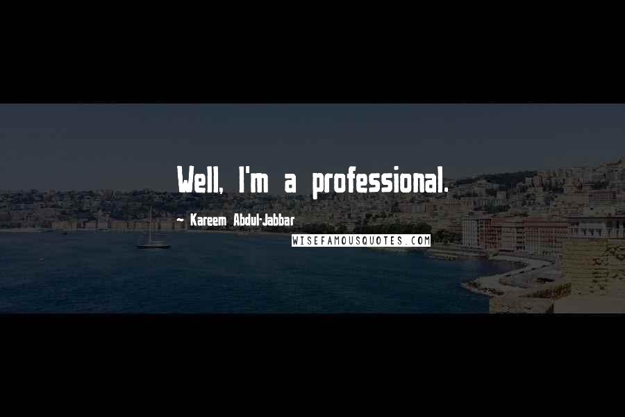 Kareem Abdul-Jabbar quotes: Well, I'm a professional.