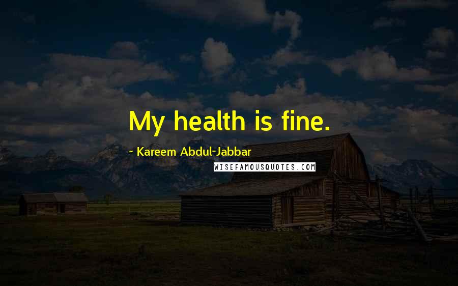 Kareem Abdul-Jabbar quotes: My health is fine.