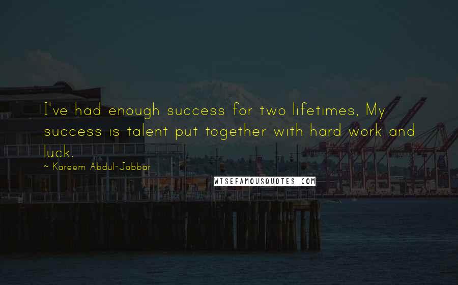 Kareem Abdul-Jabbar quotes: I've had enough success for two lifetimes, My success is talent put together with hard work and luck.