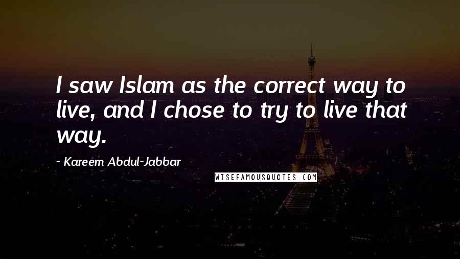 Kareem Abdul-Jabbar quotes: I saw Islam as the correct way to live, and I chose to try to live that way.