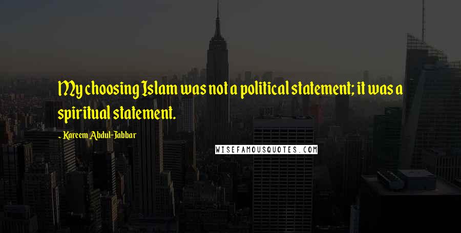 Kareem Abdul-Jabbar quotes: My choosing Islam was not a political statement; it was a spiritual statement.