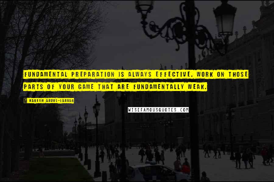 Kareem Abdul-Jabbar quotes: Fundamental preparation is always effective. Work on those parts of your game that are fundamentally weak. Kareem Abdul-Jabbar quotes: Fundamental preparation is always effective. Work on those parts of your game that are fundamentally weak.