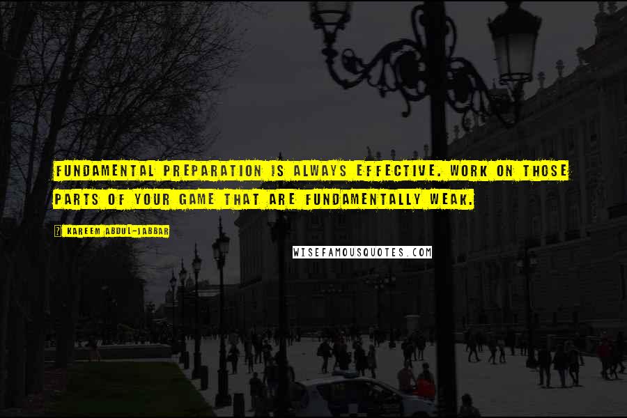 Kareem Abdul-Jabbar quotes: Fundamental preparation is always effective. Work on those parts of your game that are fundamentally weak.