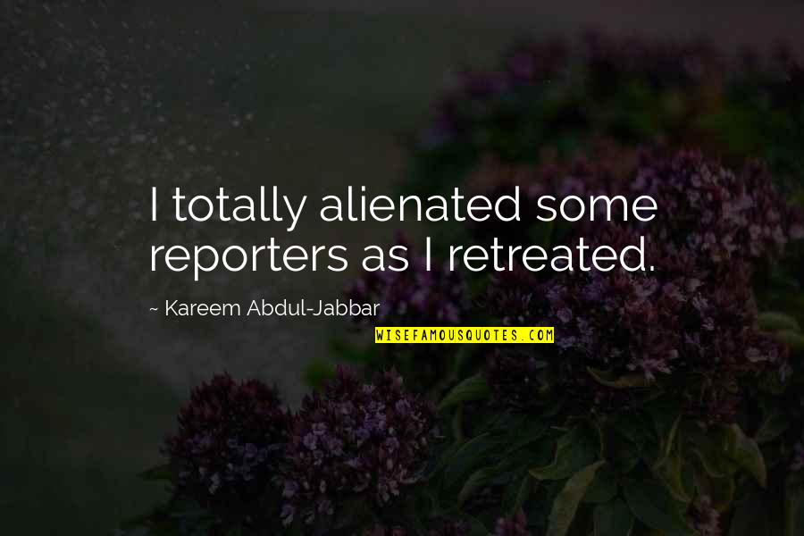 Kareem Abdul Quotes By Kareem Abdul-Jabbar: I totally alienated some reporters as I retreated.