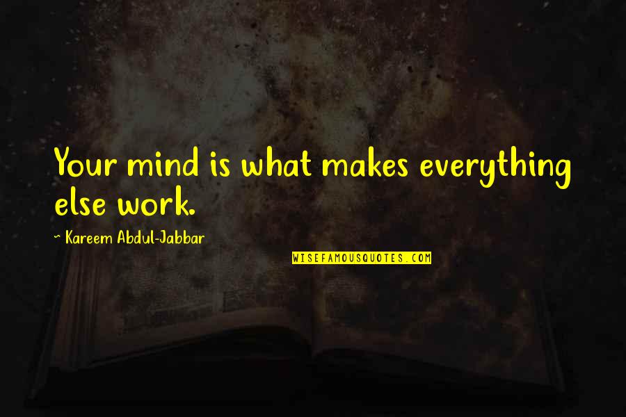 Kareem Quotes By Kareem Abdul-Jabbar: Your mind is what makes everything else work. Kareem Quotes By Kareem Abdul-Jabbar: Your mind is what makes everything else work.