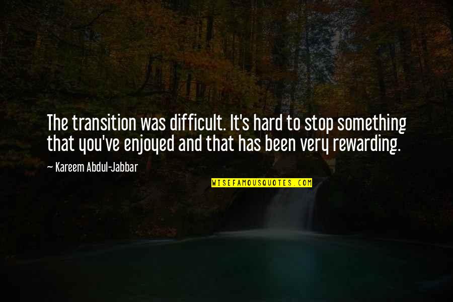 Kareem Quotes By Kareem Abdul-Jabbar: The transition was difficult. It's hard to stop Kareem Quotes By Kareem Abdul-Jabbar: The transition was difficult. It's hard to stop