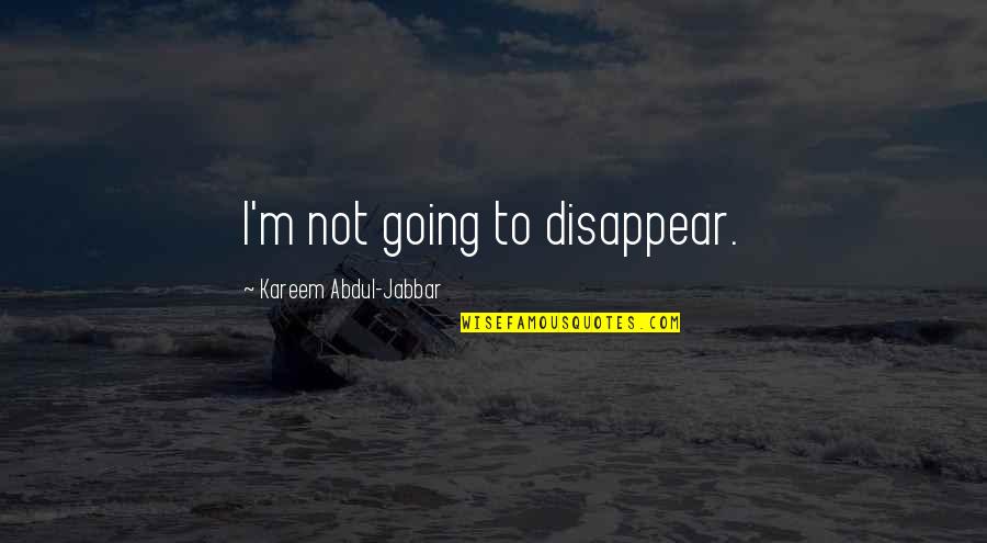 Kareem Quotes By Kareem Abdul-Jabbar: I'm not going to disappear. Kareem Quotes By Kareem Abdul-Jabbar: I'm not going to disappear.