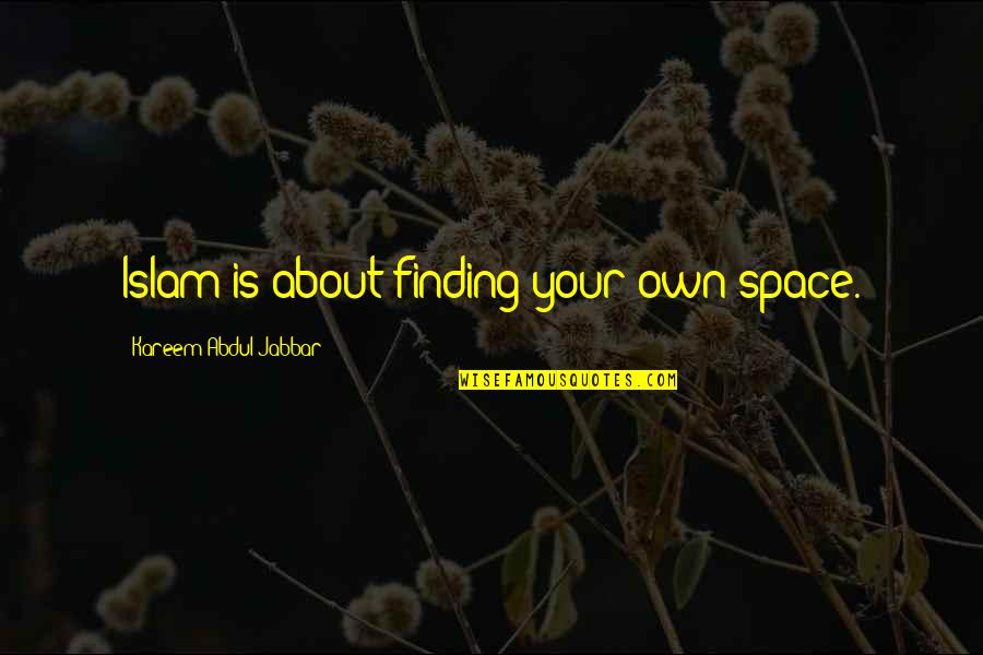 Kareem Quotes By Kareem Abdul-Jabbar: Islam is about finding your own space. Kareem Quotes By Kareem Abdul-Jabbar: Islam is about finding your own space.