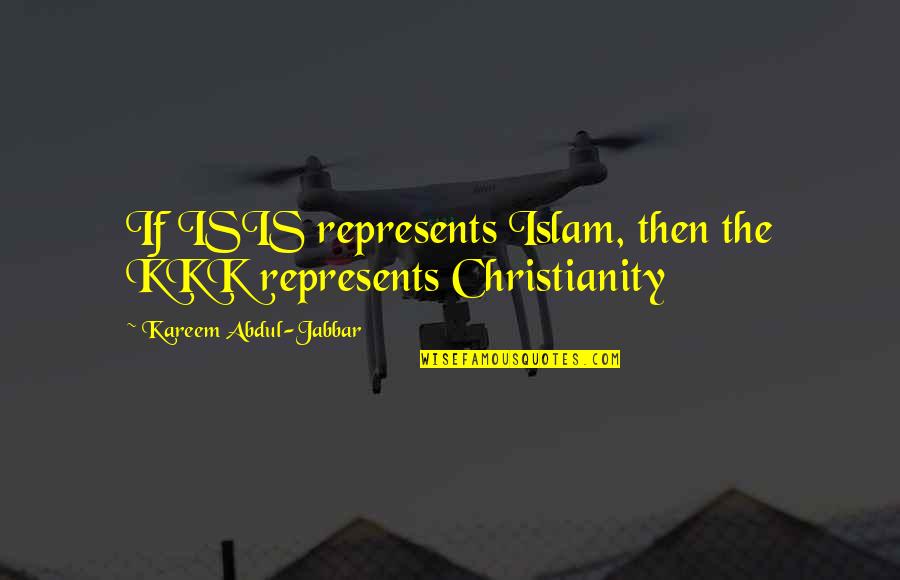 Kareem Quotes By Kareem Abdul-Jabbar: If ISIS represents Islam, then the KKK represents Kareem Quotes By Kareem Abdul-Jabbar: If ISIS represents Islam, then the KKK represents