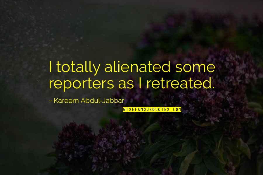 Kareem's Quotes By Kareem Abdul-Jabbar: I totally alienated some reporters as I retreated.
