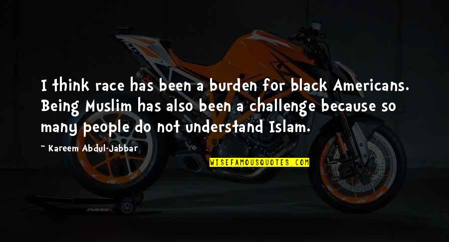 Kareem's Quotes By Kareem Abdul-Jabbar: I think race has been a burden for
