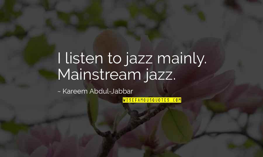 Kareem's Quotes By Kareem Abdul-Jabbar: I listen to jazz mainly. Mainstream jazz.