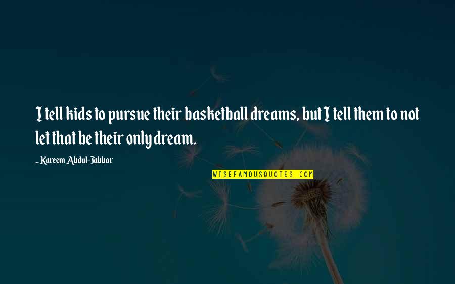 Kareem's Quotes By Kareem Abdul-Jabbar: I tell kids to pursue their basketball dreams,