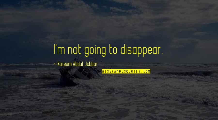 Kareem's Quotes By Kareem Abdul-Jabbar: I'm not going to disappear.