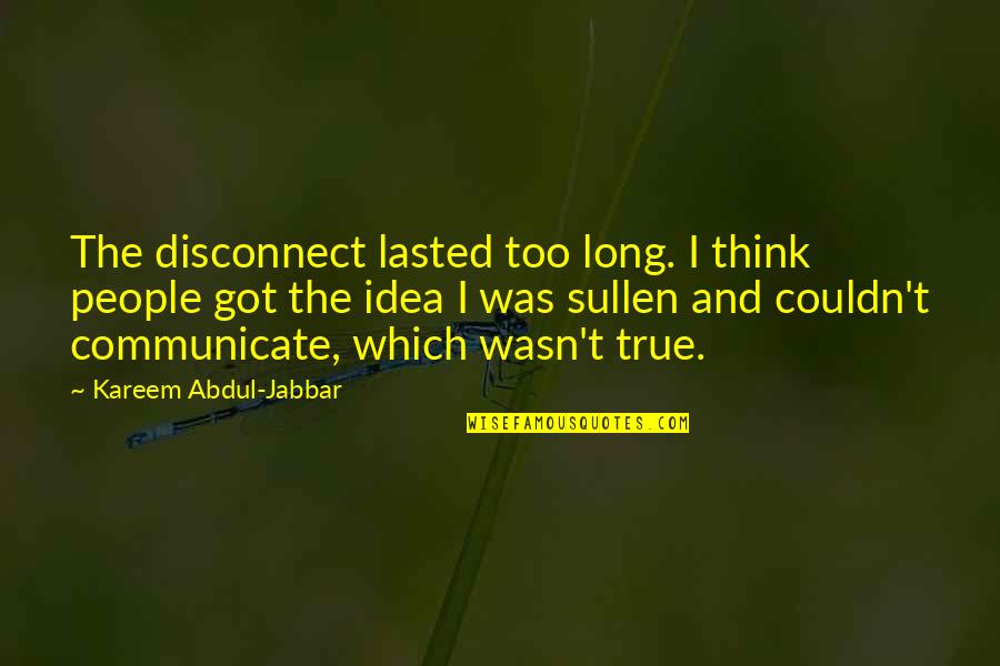 Kareem's Quotes By Kareem Abdul-Jabbar: The disconnect lasted too long. I think people