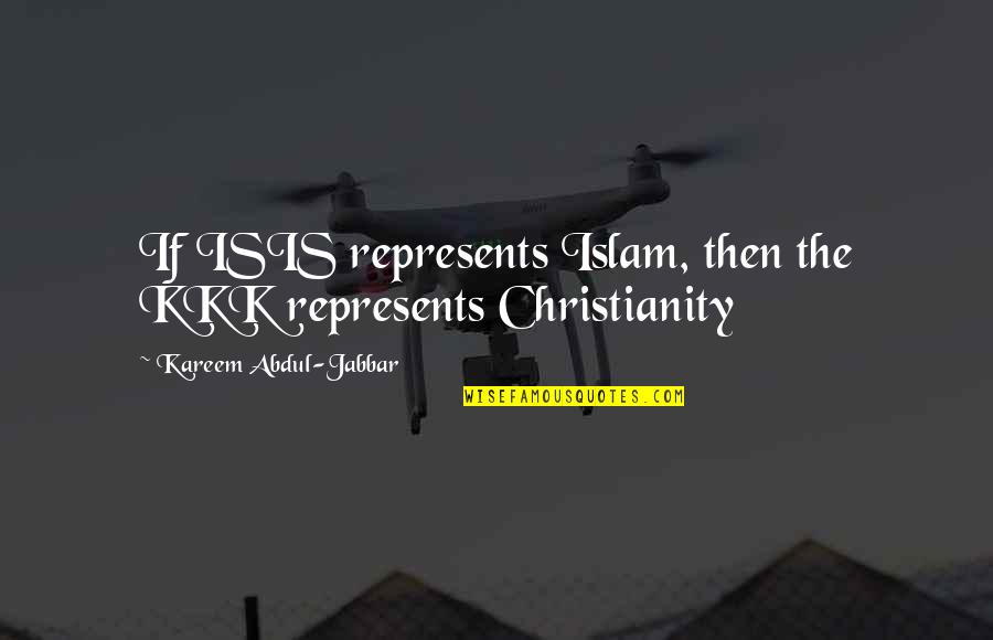 Kareem's Quotes By Kareem Abdul-Jabbar: If ISIS represents Islam, then the KKK represents