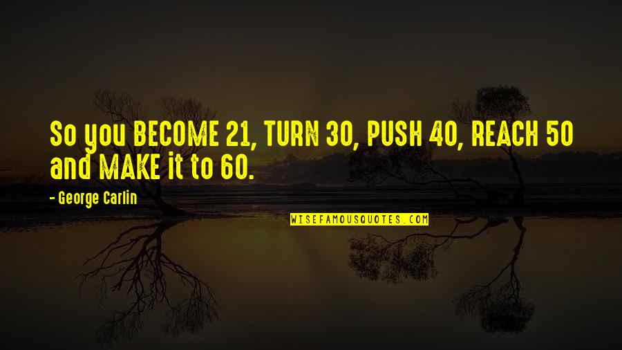 Kareen Quotes By George Carlin: So you BECOME 21, TURN 30, PUSH 40, Kareen Quotes By George Carlin: So you BECOME 21, TURN 30, PUSH 40,