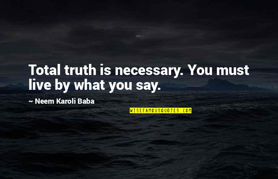 Kareen Quotes By Neem Karoli Baba: Total truth is necessary. You must live by Kareen Quotes By Neem Karoli Baba: Total truth is necessary. You must live by