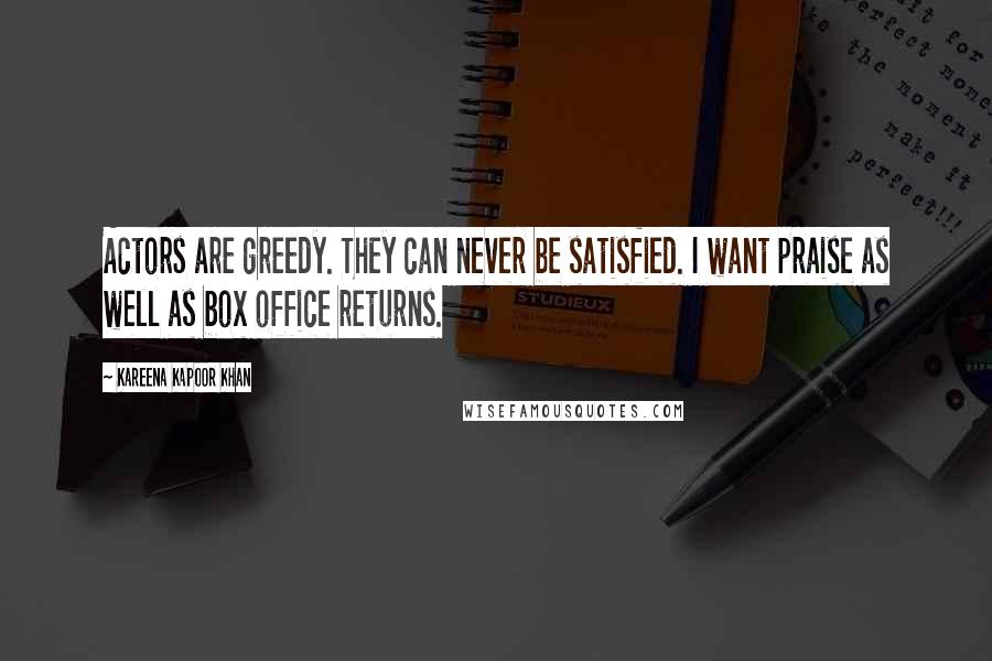 Kareena Kapoor Khan quotes: Actors are greedy. They can never be satisfied. I want praise as well as box office returns.