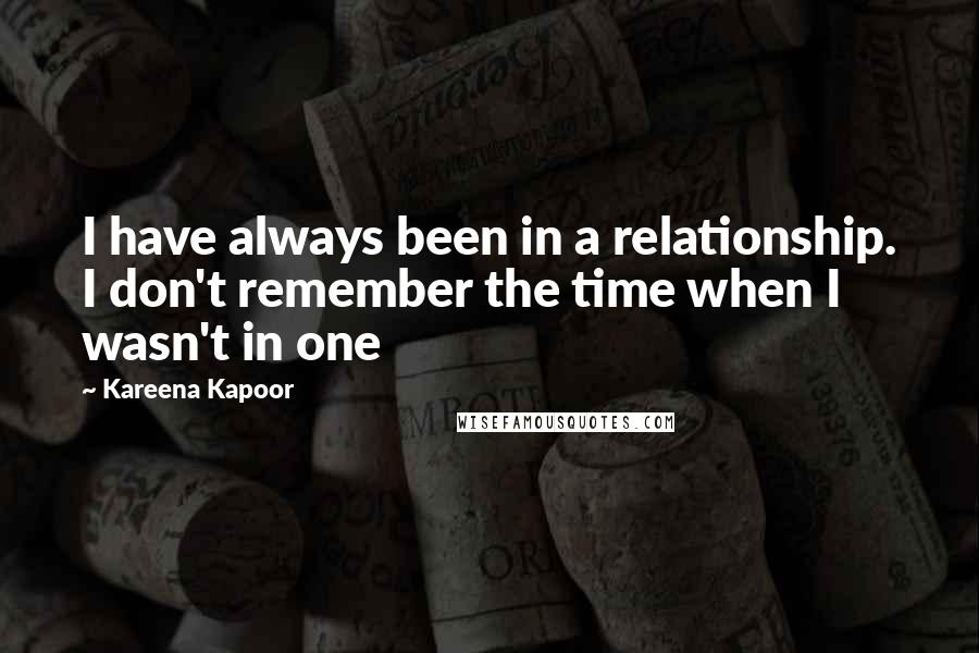 Kareena Kapoor quotes: I have always been in a relationship. I don't remember the time when I wasn't in one