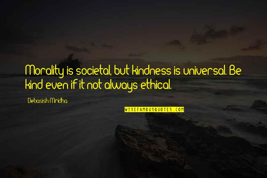 Karegaon Quotes By Debasish Mridha: Morality is societal, but kindness is universal. Be