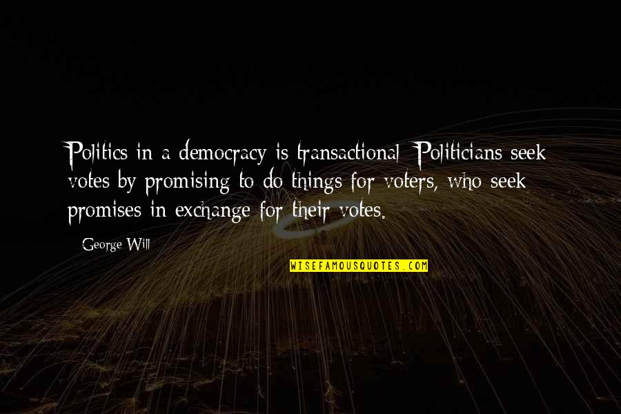 Kareishu Quotes By George Will: Politics in a democracy is transactional: Politicians seek