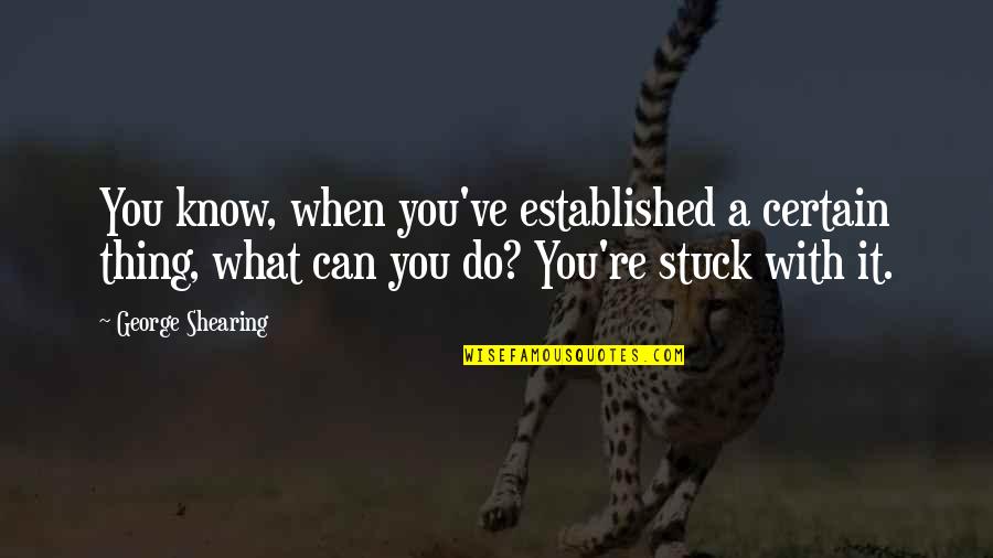 Karekezi Richard Quotes By George Shearing: You know, when you've established a certain thing, Karekezi Richard Quotes By George Shearing: You know, when you've established a certain thing,