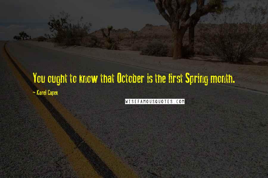 Karel Capek quotes: You ought to know that October is the first Spring month.