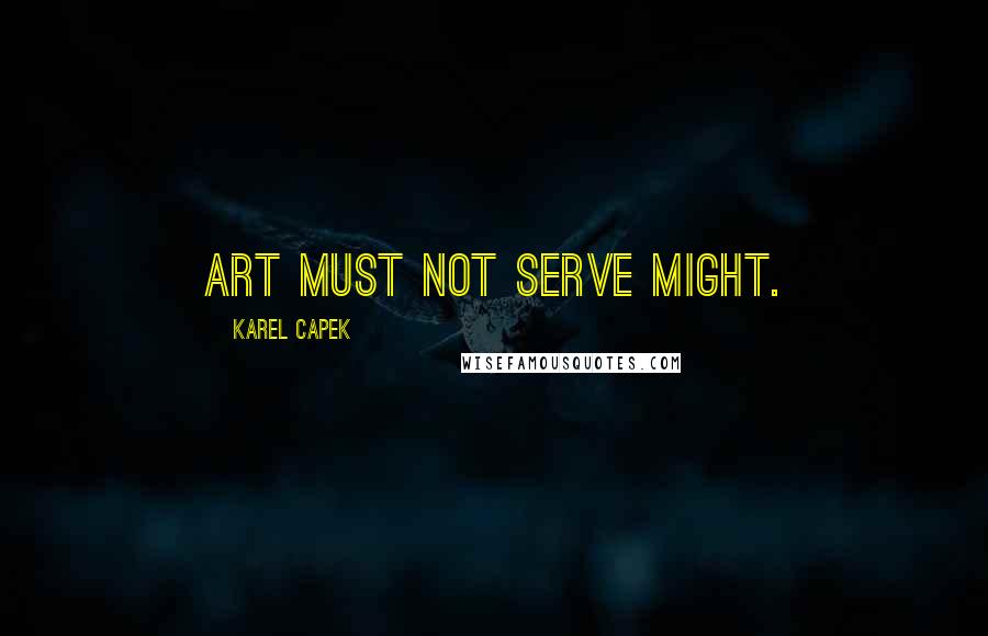 Karel Capek quotes: Art must not serve might.