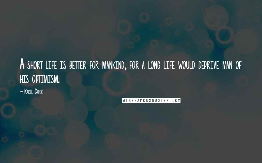 Karel Capek quotes: A short life is better for mankind, for a long life would deprive man of his optimism.