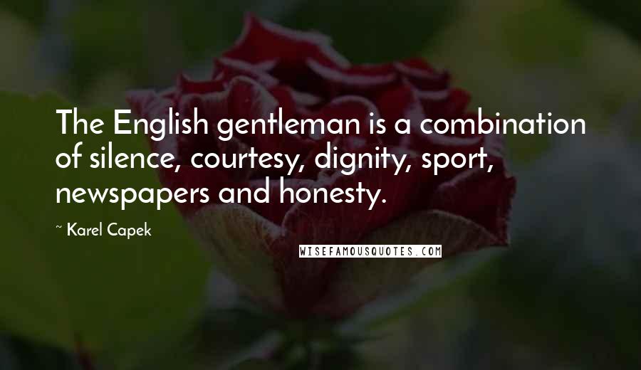 Karel Capek quotes: The English gentleman is a combination of silence, courtesy, dignity, sport, newspapers and honesty.