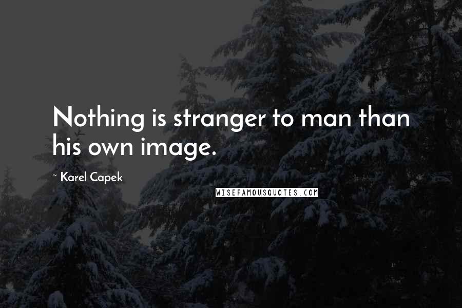 Karel Capek quotes: Nothing is stranger to man than his own image.